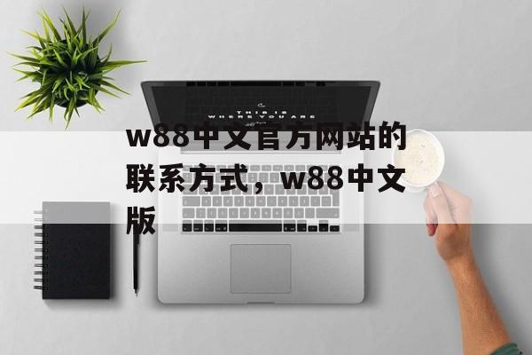 w88中文官方网站的联系方式，w88中文版